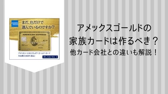 アメックスゴールドの 家族カードは作るべき？ 他カード会社との違いも解説！